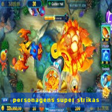 personagens super strikas